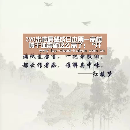 390米楼房望成日本第一高楼 碍于地震就这么高了！“开元棋牌电脑版”(图1)